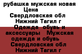 рубашка мужская новая › Цена ­ 1 990 - Свердловская обл., Нижний Тагил г. Одежда, обувь и аксессуары » Мужская одежда и обувь   . Свердловская обл.,Нижний Тагил г.